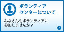 ボランティアセンターについて「みなさんもボランティアに参加しませんか？」