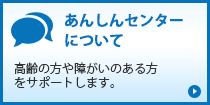 あんしんセンターについて「高齢の方や障がいのある方をサポートします。」