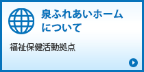 泉ふれあいホームについて「福祉保健活動拠点」