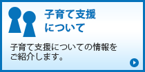 子育て支援について「子育て支援についての情報をご紹介します。」