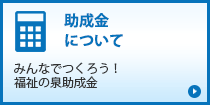 助成金について「みんなでつくろう！福祉の泉助成金」